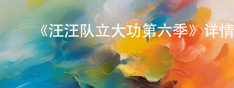 褚美玲发布《汪汪队立大功第六季》详情介绍_汪汪队立大功第六季已完结在线观看_汪汪队立大功第六季迅雷下载_欧美动漫